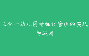三合一幼儿园精细化管理的实践与运用