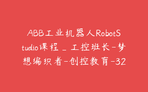 ABB工业机器人RobotStudio课程_工控班长-梦想编织者-创控教育-32