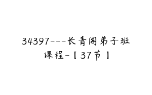 34397---长青阁弟子班课程-【37节】