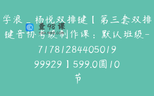 学浪_杨悦双排键【第三套双排键音协考级制作课：默认班级-7178128440501999929】599.0圆10节