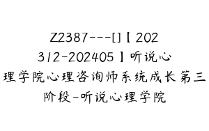 Z2387---[]【202312-202405】听说心理学院心理咨询师系统成长第三阶段-听说心理学院