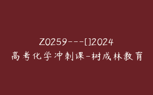 Z0259---[]2024高考化学冲刺课-树成林教育