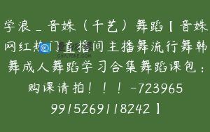 学浪_音姝（千艺）舞蹈【音姝网红热门直播间主播舞流行舞韩舞成人舞蹈学习合集舞蹈课包：购课请拍！！！-7239659915269118242】398.0圆486节