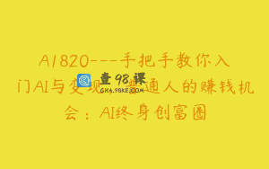A1820—手把手教你入门AI与变现，普通人的赚钱机会：AI终身创富圈