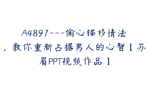 A4897---偷心锚移情法，教你重新占据男人的心智【苏眉PPT视频作品】