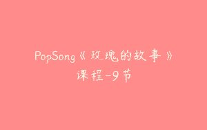 PopSong《玫瑰的故事》课程-9节
