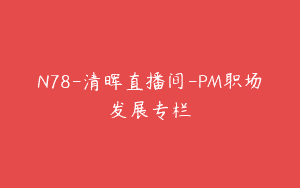 N78-清晖直播间-PM职场发展专栏