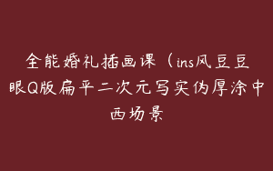全能婚礼插画课（ins风豆豆眼Q版扁平二次元写实伪厚涂中西场景
