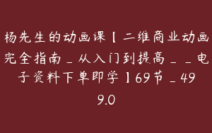 杨先生的动画课【二维商业动画完全指南_从入门到提高__电子资料下单即学】69节_499.0