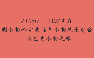 Z1630---[]02肖在明水彩必学明信片水彩风景综合-肖在明水彩之旅