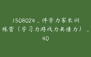 1508024_伴学力家长训练营（学习力游戏力共情力）_40