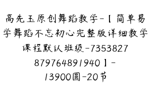 高先玉原创舞蹈教学-【简单易学舞蹈不忘初心完整版详细教学课程默认班级-7353827879764891940】-13900圆-20节
