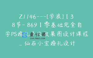 Z1146—[学浪]【38节-￥869】零基础完全自学PS婚礼手绘效果图设计课程_仙石小宝婚礼设计