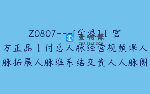 Z0807---[学浪]【官方正品】付总人脉经营视频课人脉拓展人脉维系结交贵人人脉圈