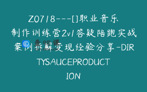 Z0718---[]职业音乐制作训练营2v1答疑陪跑实战案例拆解变现经验分享-DIRTYSAUCEPRODUCTION