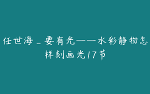 任世海_要有光——水彩静物怎样刻画光17节
