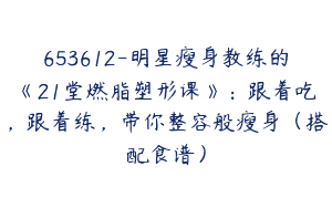 653612-明星瘦身教练的《21堂燃脂塑形课》：跟着吃，跟着练，带你整容般瘦身（搭配食谱）