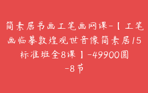 简素居书画工笔画网课-【工笔画临摹敦煌观世音像简素居15标准班全8课】-49900圆-8节