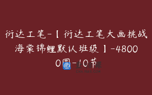 衍达工笔-【衍达工笔大画挑战海棠锦鲤默认班级】-48000圆-10节