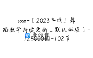 soso-【2023年线上舞蹈教学持续更新_默认班级】-128000圆-102节