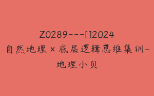 Z0289---[]2024自然地理×底层逻辑思维集训-地理小贝