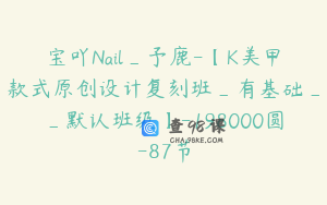 宝吖Nail_予鹿-【K美甲款式原创设计复刻班_有基础__默认班级】-198000圆-87节