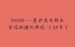 34585---医护类专转本全程班强化课程-【39节】