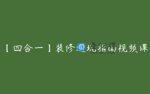【四合一】装修避坑指南视频课