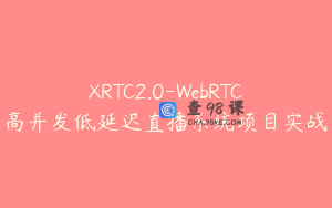 XRTC2.0-WebRTC高并发低延迟直播系统项目实战