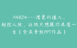 A4824---潜意识植入，超控人性，让他只想跟你共度一生【紫奕音频PPT作品】