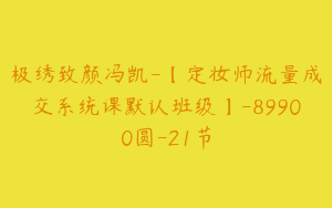 极绣致颜冯凯-【定妆师流量成交系统课默认班级】-89900圆-21节