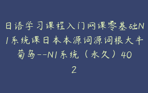 日语学习课程入门网课零基础N1系统课日本本源词源词根大牛菊岛--N1系统（永久）402