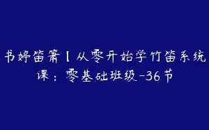书婷笛箫【从零开始学竹笛系统课：零基础班级-36节