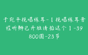 于宛平视唱练耳-【视唱练耳音程听辨已开班请拍这个】-39800圆-23节