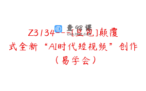 Z3134—[豆包]颠覆式全新“AI时代短视频”创作（易学会）