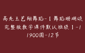 高先玉艺翔舞蹈-【舞蹈珊瑚颂完整版教学课件默认班级】-11900圆-12节