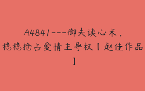 A4841---御夫读心术，稳稳抢占爱情主导权【赵佳作品】