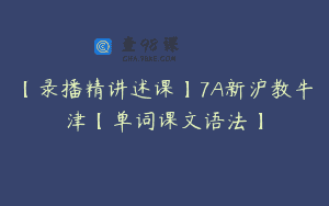 【录播精讲述课】7A新沪教牛津【单词课文语法】