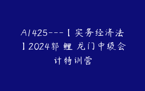 A1425—【实务经济法】2024郭玥鲤玥龙门中级会计特训营