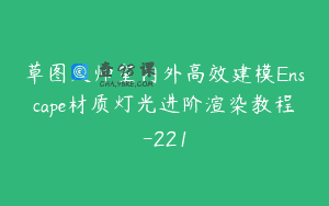 草图大师室内外高效建模Enscape材质灯光进阶渲染教程-221