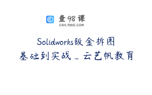 Solidworks钣金拆图基础到实战_云艺帆教育