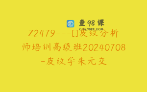 Z2479---[]皮纹分析师培训高级班20240708-皮纹学朱元交