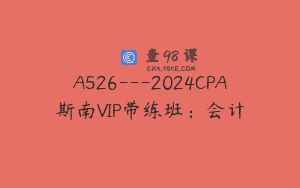 A526—2024CPA斯南VIP带练班：会计