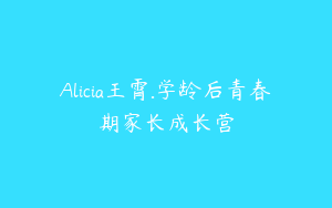 Alicia王霄.学龄后青春期家长成长营