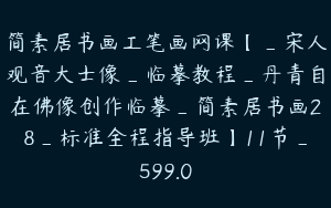 简素居书画工笔画网课【_宋人观音大士像_临摹教程_丹青自在佛像创作临摹_简素居书画28_标准全程指导班】11节_599.0