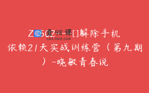 Z0502---[]解除手机依赖21天实战训练营（第九期）-晓敏青春说