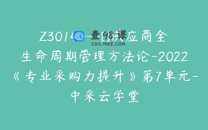 Z3014---[]供应商全生命周期管理方法论-2022《专业采购力提升》第7单元-中采云学堂