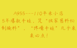 A955—110平米小店5年爆款牛蛙，凭“独家酱料秘制腌料”，“馋嘴牛蛙”几乎桌桌必点！