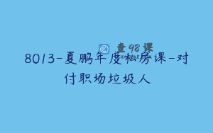 8013-夏鹏年度私房课-对付职场垃圾人