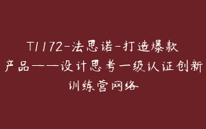 T1172-法思诺-打造爆款产品——设计思考一级认证创新训练营网络